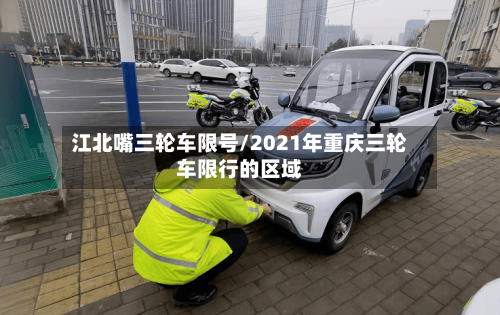 江北嘴三轮车限号/2021年重庆三轮车限行的区域