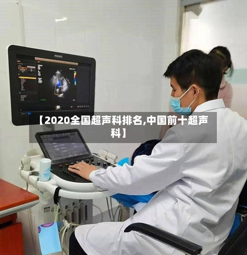 【2020全国超声科排名,中国前十超声科】