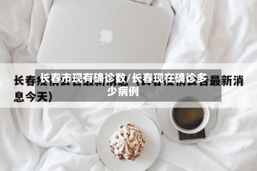 长春市现有确诊数/长春现在确诊多少病例