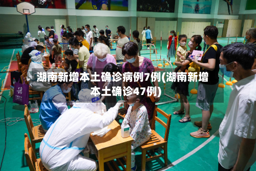 湖南新增本土确诊病例7例(湖南新增本土确诊47例)