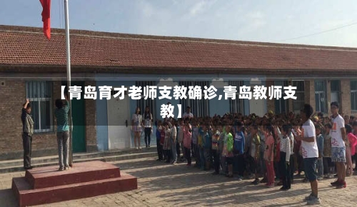 【青岛育才老师支教确诊,青岛教师支教】