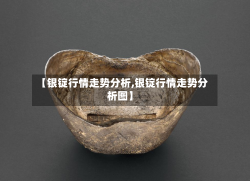 【银锭行情走势分析,银锭行情走势分析图】