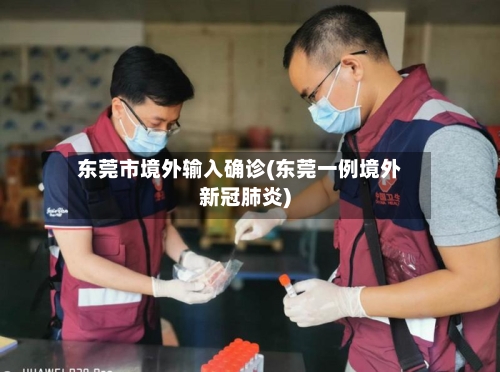 东莞市境外输入确诊(东莞一例境外新冠肺炎)