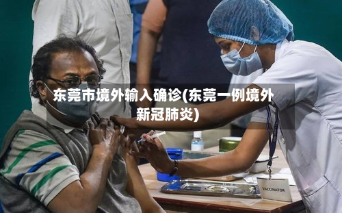 东莞市境外输入确诊(东莞一例境外新冠肺炎)