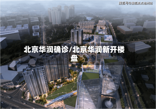 北京华润确诊/北京华润新开楼盘