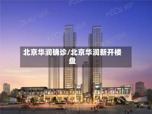 北京华润确诊/北京华润新开楼盘