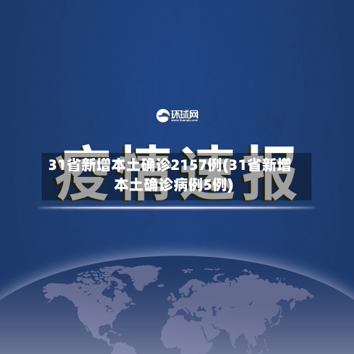 31省新增本土确诊2157例(31省新增本土确诊病例5例)