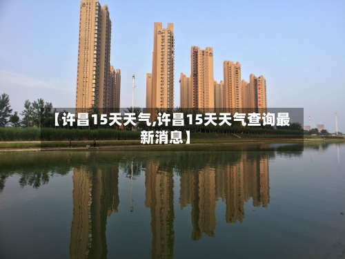 【许昌15天天气,许昌15天天气查询最新消息】