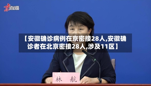 【安徽确诊病例在京密接28人,安徽确诊者在北京密接28人,涉及11区】