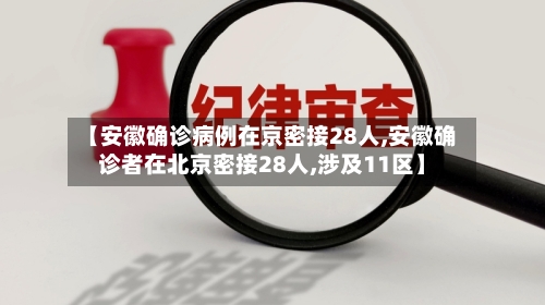 【安徽确诊病例在京密接28人,安徽确诊者在北京密接28人,涉及11区】