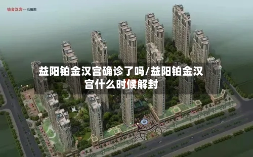 益阳铂金汉宫确诊了吗/益阳铂金汉宫什么时候解封