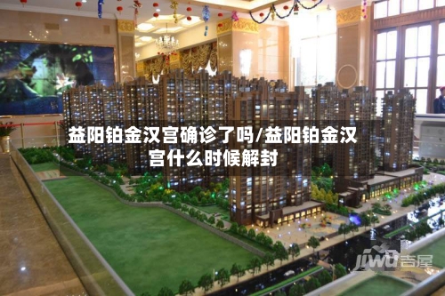 益阳铂金汉宫确诊了吗/益阳铂金汉宫什么时候解封