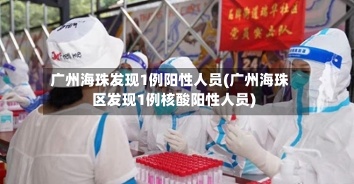 广州海珠发现1例阳性人员(广州海珠区发现1例核酸阳性人员)