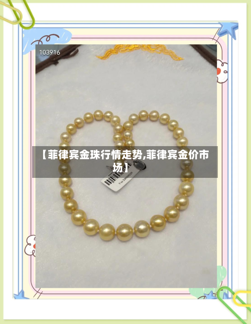 【菲律宾金珠行情走势,菲律宾金价市场】