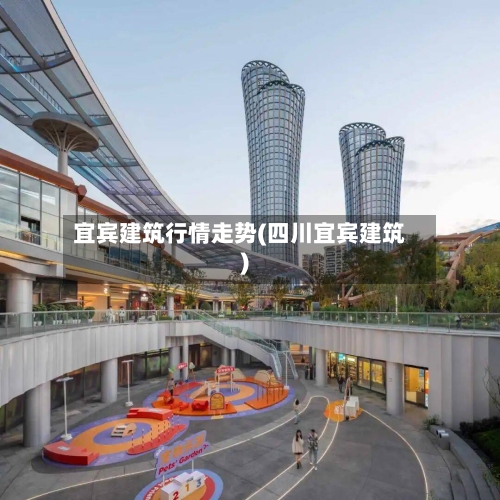宜宾建筑行情走势(四川宜宾建筑)