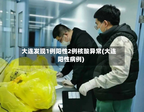 大连发现1例阳性2例核酸异常(大连阳性病例)