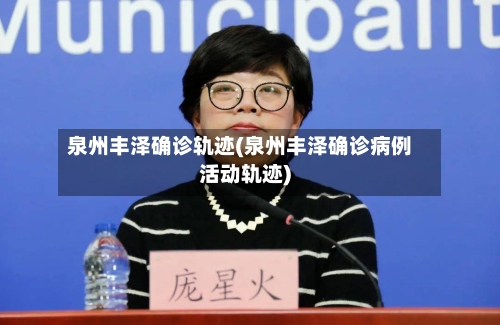 泉州丰泽确诊轨迹(泉州丰泽确诊病例活动轨迹)