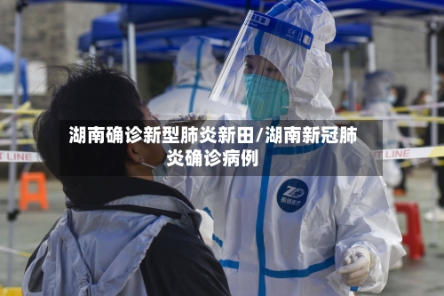 湖南确诊新型肺炎新田/湖南新冠肺炎确诊病例