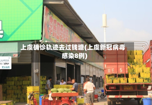 上虞确诊轨迹去过钱塘(上虞新冠病毒感染8例)