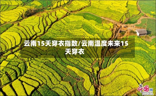 云南15天穿衣指数/云南温度未来15天穿衣