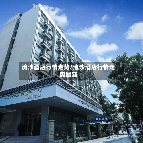 流沙酒店行情走势/流沙酒店行情走势最新