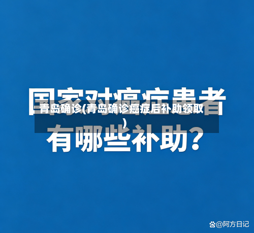 青岛确诊(青岛确诊癌症后补助领取)