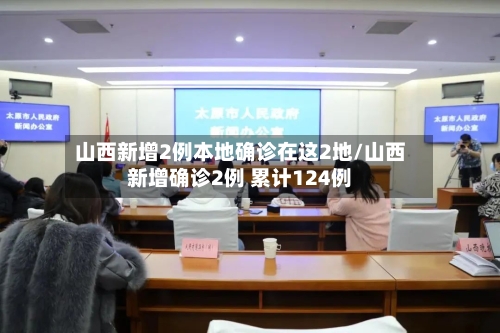 山西新增2例本地确诊在这2地/山西新增确诊2例 累计124例