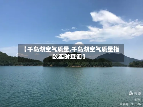 【千岛湖空气质量,千岛湖空气质量指数实时查询】