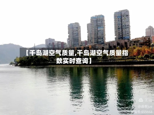 【千岛湖空气质量,千岛湖空气质量指数实时查询】