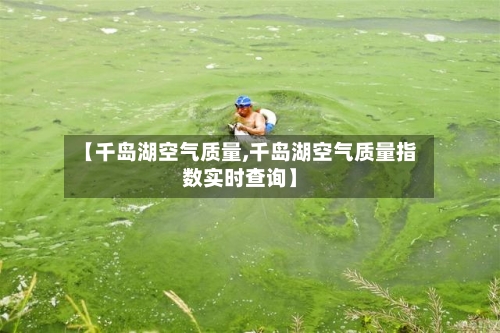 【千岛湖空气质量,千岛湖空气质量指数实时查询】