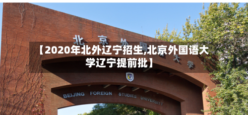 【2020年北外辽宁招生,北京外国语大学辽宁提前批】
