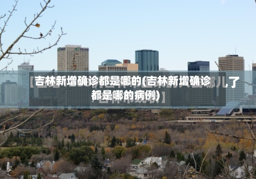 吉林新增确诊都是哪的(吉林新增确诊都是哪的病例)
