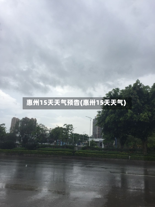惠州15天天气预告(惠卅15天天气)
