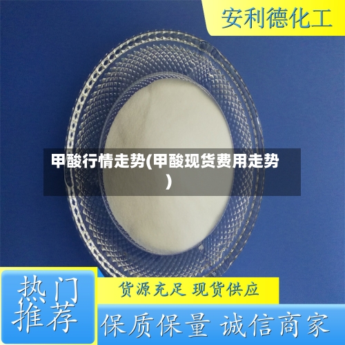 甲酸行情走势(甲酸现货费用走势)
