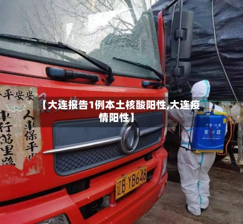 【大连报告1例本土核酸阳性,大连疫情阳性】