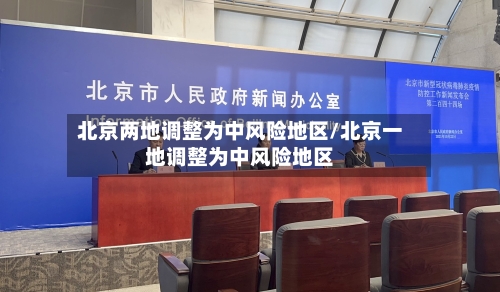 北京两地调整为中风险地区/北京一地调整为中风险地区