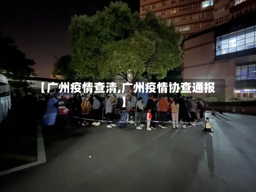 【广州疫情查清,广州疫情协查通报】