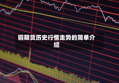 铜期货历史行情走势的简单介绍