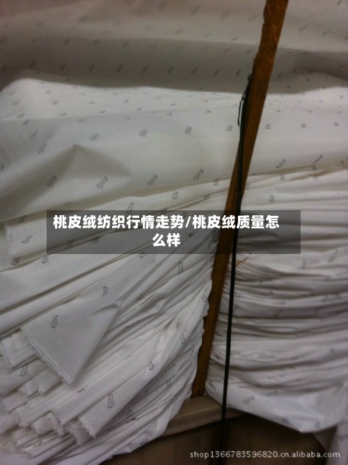 桃皮绒纺织行情走势/桃皮绒质量怎么样