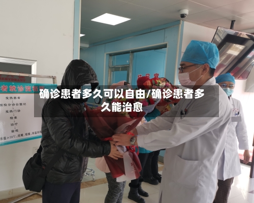 确诊患者多久可以自由/确诊患者多久能治愈