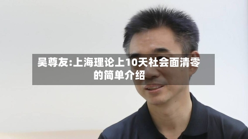 吴尊友:上海理论上10天社会面清零的简单介绍