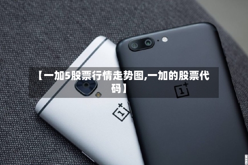 【一加5股票行情走势图,一加的股票代码】
