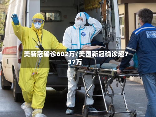 美新冠确诊602万/美国新冠确诊超737万