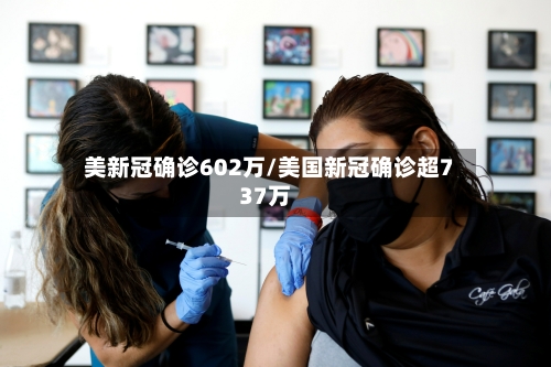 美新冠确诊602万/美国新冠确诊超737万
