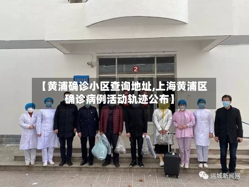 【黄浦确诊小区查询地址,上海黄浦区确诊病例活动轨迹公布】