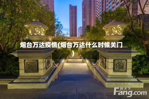 烟台万达疫情(烟台万达什么时候关门)