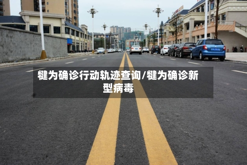 犍为确诊行动轨迹查询/犍为确诊新型病毒