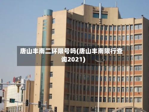唐山丰南二环限号吗(唐山丰南限行查询2021)