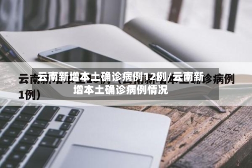 云南新增本土确诊病例12例/云南新增本土确诊病例情况