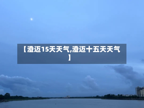 【澄迈15天天气,澄迈十五天天气】